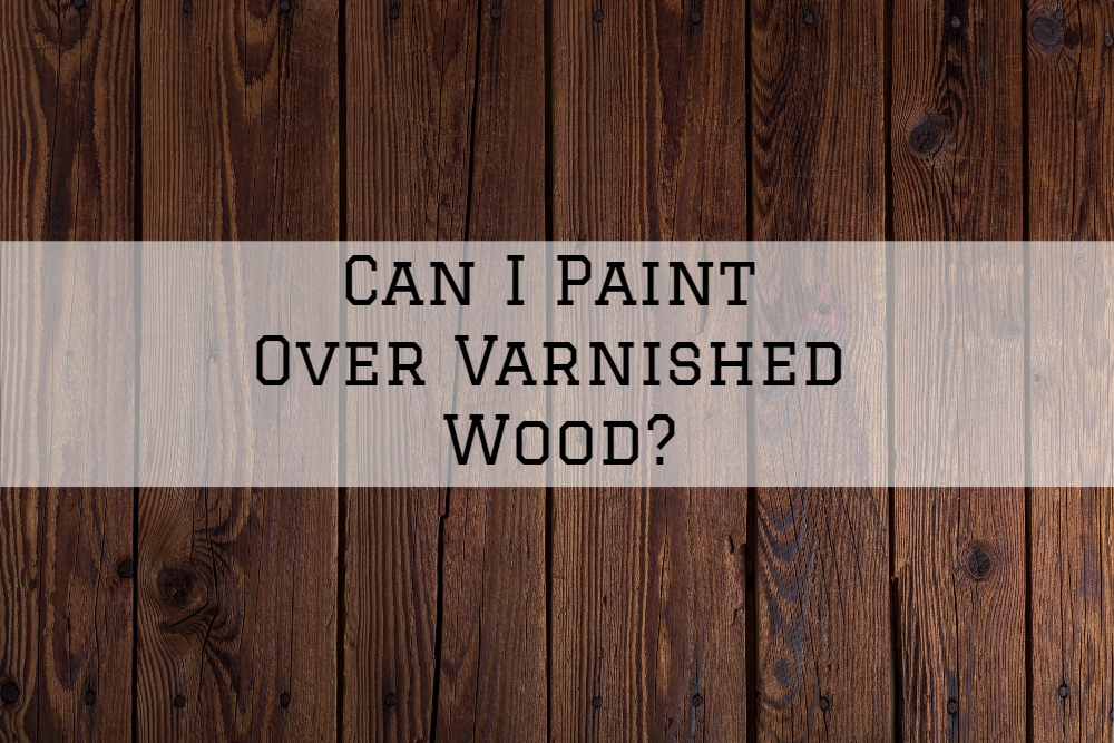 Can I Paint Over Varnished Wood?